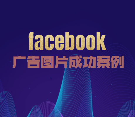 6 个提高点击率的 Facebook 广告图片案例丨跨境知识库