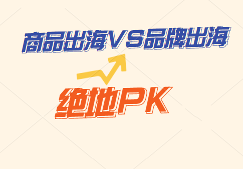 跨境行业趋势变革：商品出海 vs 品牌出海-跨境知识库