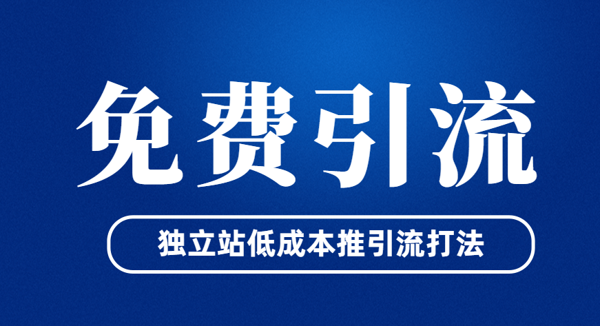 独立站如何免费获取流量？仿牌低成本引流打法？独立站免费推广方法丨跨境知识库